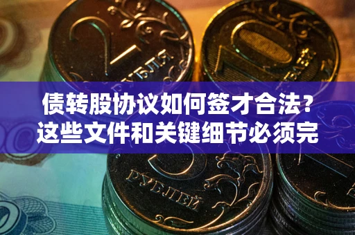 武汉债转股协议如何签才合法？这些文件和关键细节必须完整