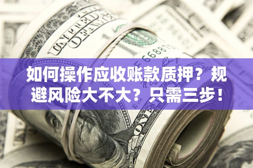 武汉如何操作应收账款质押？规避风险大不大？只需三步！