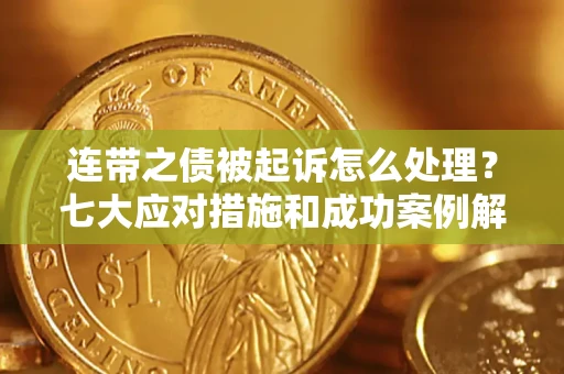 武汉连带之债被起诉怎么处理？七大应对措施和成功案例解析