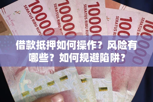 武汉借款抵押如何操作?风险有哪些?如何规避陷阱? 武汉借款抵押如何操作?风险有哪些?如何规避陷阱?