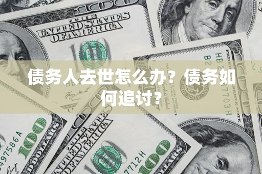 武汉债务人去世怎么办？债务如何追讨？