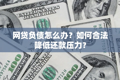 武汉网贷负债怎么办？如何合法降低还款压力？
