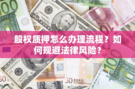 武汉股权质押怎么办理流程？如何规避法律风险？
