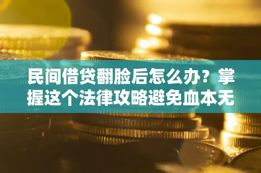 武汉民间借贷翻脸后怎么办？掌握这个法律攻略避免血本无归