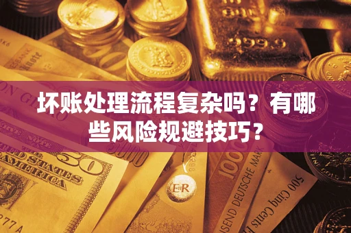 武汉坏账处理流程复杂吗？有哪些风险规避技巧？
