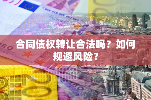 武汉合同债权转让合法吗?如何规避风险? 武汉合同债权转让合法吗?如何规避风险?