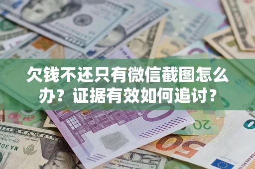 武汉欠钱不还只有微信截图怎么办？证据有效如何追讨？