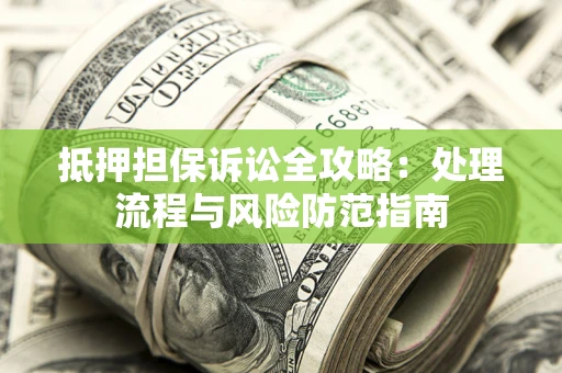 武汉抵押担保诉讼全攻略：处理流程与风险防范指南