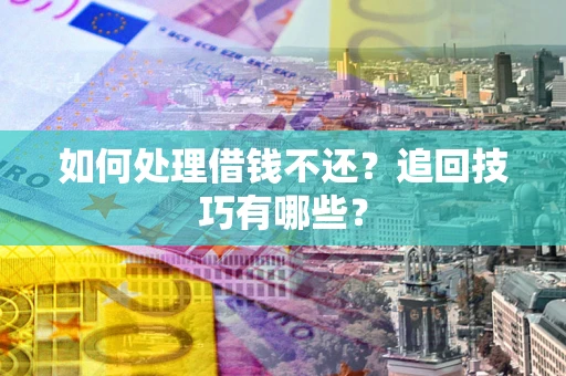 武汉如何处理借钱不还？追回技巧有哪些？