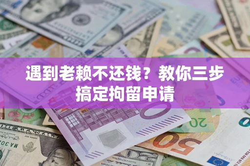 武汉遇到老赖不还钱？教你三步搞定拘留申请