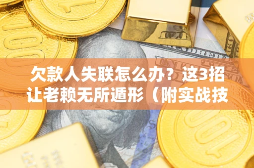 武汉欠款人失联怎么办？这3招让老赖无所遁形（附实战技巧）