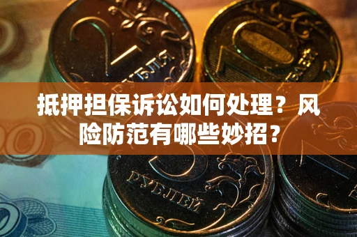 武汉抵押担保诉讼如何处理？风险防范有哪些妙招？
