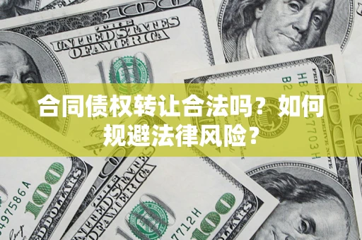 武汉合同债权转让合法吗？如何规避法律风险？