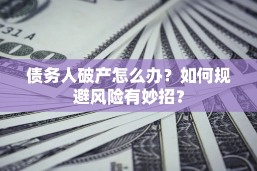 武汉债务人破产怎么办？如何规避风险有妙招？