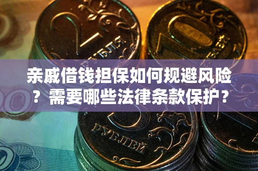 武汉亲戚借钱担保如何规避风险？需要哪些法律条款保护？