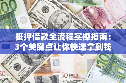 武汉抵押借款全流程实操指南：3个关键点让你快速拿到钱