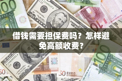 武汉借钱需要担保费吗？怎样避免高额收费？