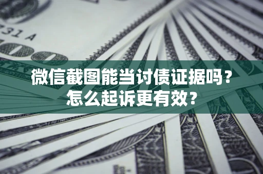 武汉微信截图能当讨债证据吗？怎么起诉更有效？