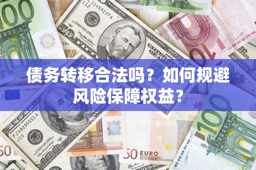 武汉债务转移合法吗？如何规避风险保障权益？