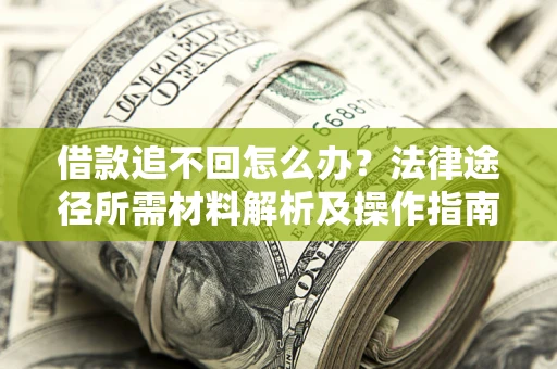 武汉借款追不回怎么办?法律途径所需材料解析及操作指南 武汉借款追不回怎么办?法律途径所需材料解析及操作指南