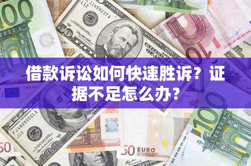 武汉借款诉讼如何快速胜诉？证据不足怎么办？