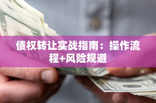 武汉债权转让实战指南：操作流程+风险规避