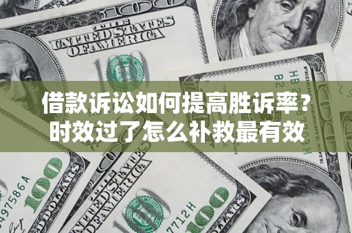 武汉借款诉讼如何提高胜诉率？时效过了怎么补救最有效