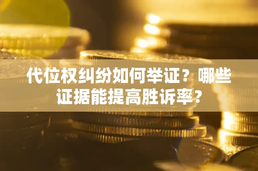 武汉代位权纠纷如何举证？哪些证据能提高胜诉率？