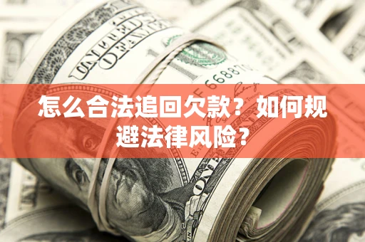武汉怎么合法追回欠款？如何规避法律风险？