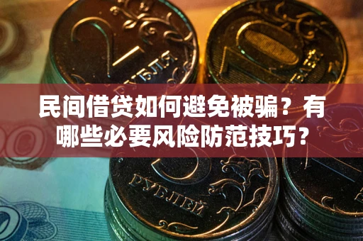 武汉民间借贷如何避免被骗？有哪些必要风险防范技巧？