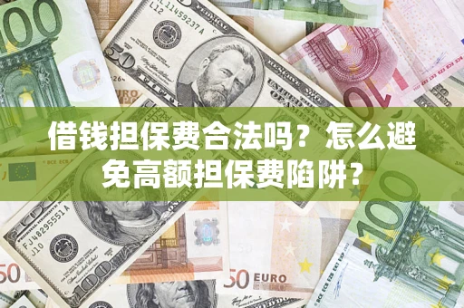 武汉借钱担保费合法吗？怎么避免高额担保费陷阱？
