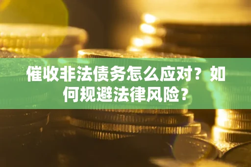 武汉催收非法债务怎么应对？如何规避法律风险？