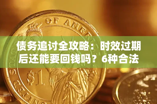 武汉债务追讨全攻略：时效过期后还能要回钱吗？6种合法手段助你维权