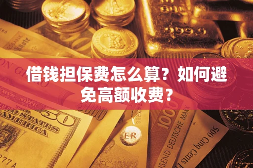 武汉借钱担保费怎么算？如何避免高额收费？