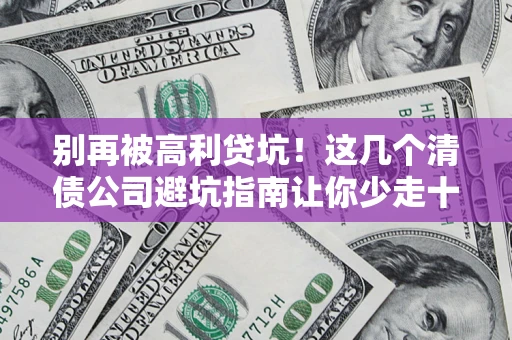 武汉别再被高利贷坑！这几个清债公司避坑指南让你少走十年弯路