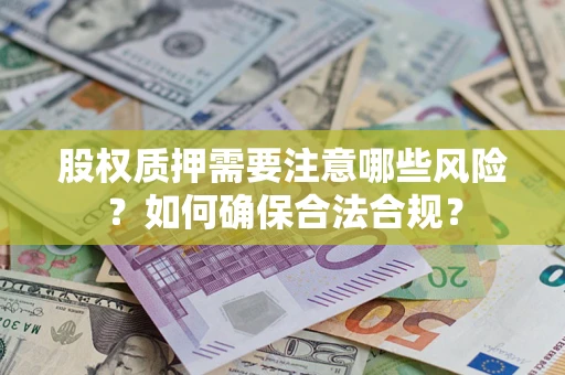 武汉股权质押需要注意哪些风险？如何确保合法合规？
