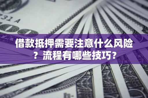 武汉借款抵押需要注意什么风险？流程有哪些技巧？