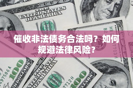 武汉催收非法债务合法吗？如何规避法律风险？