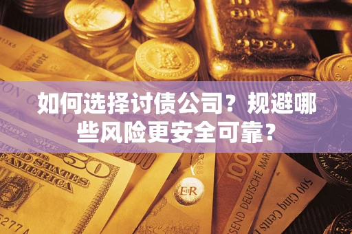 武汉如何选择讨债公司？规避哪些风险更安全可靠？