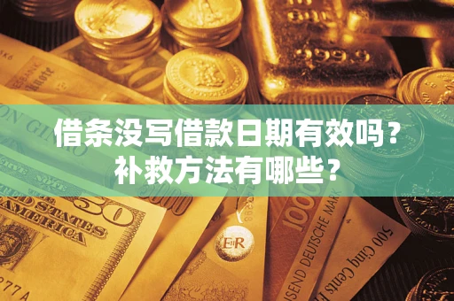 武汉借条没写借款日期有效吗?补救方法有哪些? 武汉借条没写借款日期有效吗?补救方法有哪些?
