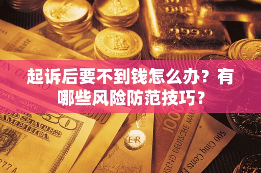 武汉起诉后要不到钱怎么办?有哪些风险防范技巧? 武汉起诉后要不到钱怎么办?有哪些风险防范技巧?