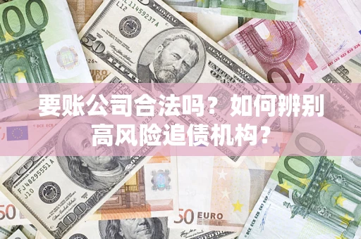 武汉要账公司合法吗？如何辨别高风险追债机构？