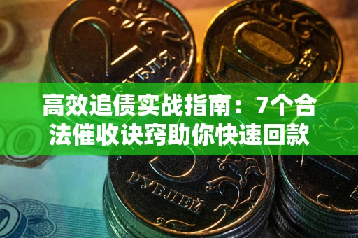 武汉高效追债实战指南：7个合法催收诀窍助你快速回款