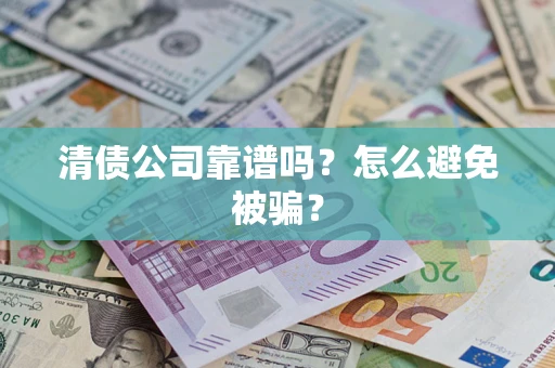 武汉清债公司靠谱吗？怎么避免被骗？