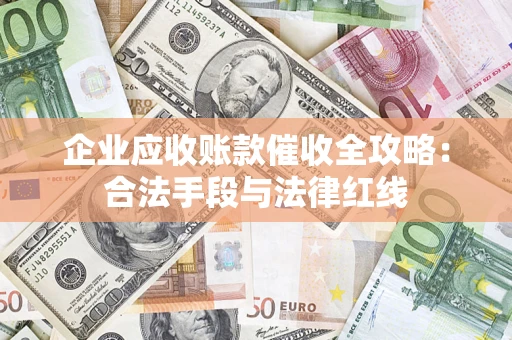 武汉企业应收账款催收全攻略：合法手段与法律红线