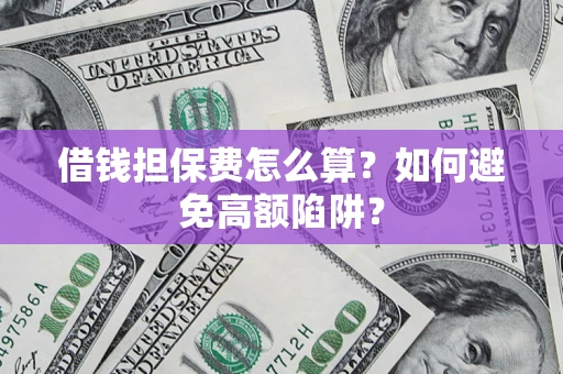 武汉借钱担保费怎么算？如何避免高额陷阱？