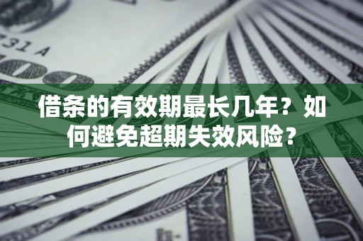 武汉借条的有效期最长几年？如何避免超期失效风险？