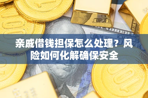 武汉亲戚借钱担保怎么处理？风险如何化解确保安全
