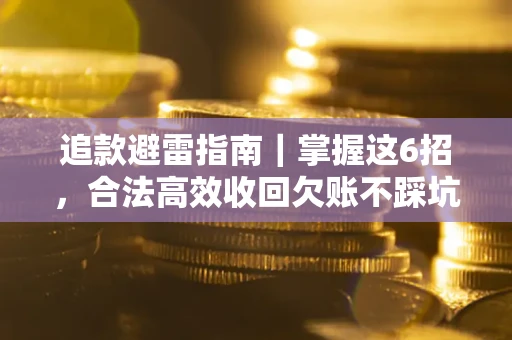 武汉追款避雷指南｜掌握这6招，合法高效收回欠账不踩坑