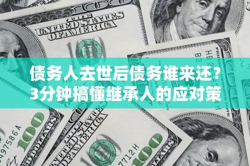 武汉债务人去世后债务谁来还？3分钟搞懂继承人的应对策略